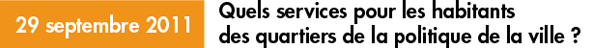 29 septembre 2011 : Quels services pour les habitants des quartiers de la politique de la ville
